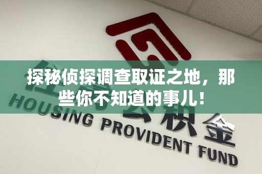 广德探秘侦探调查取证之地,那些你不知道的事儿! 广德探秘侦探调查取证之地,那些你不知道的事儿!