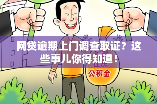 广德网贷逾期上门调查取证？这些事儿你得知道！