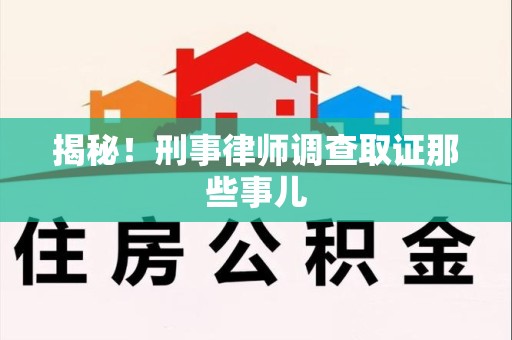 广德揭秘！刑事律师调查取证那些事儿
