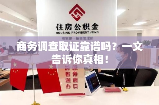 广德商务调查取证靠谱吗？一文告诉你真相！